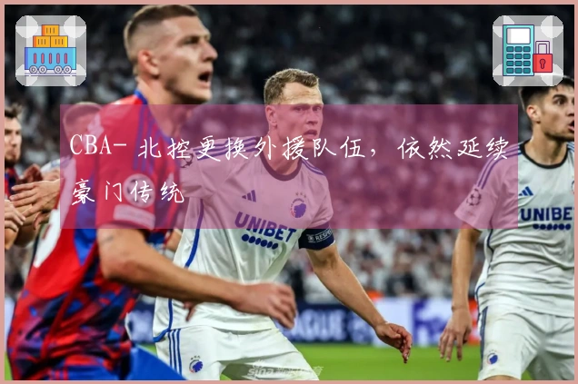 CBA- 北控更换外援队伍，依然延续豪门传统