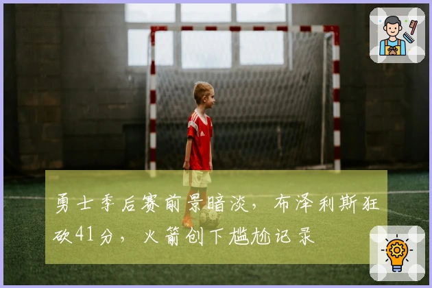 勇士季后赛前景暗淡，布泽利斯狂砍41分，火箭创下尴尬记录