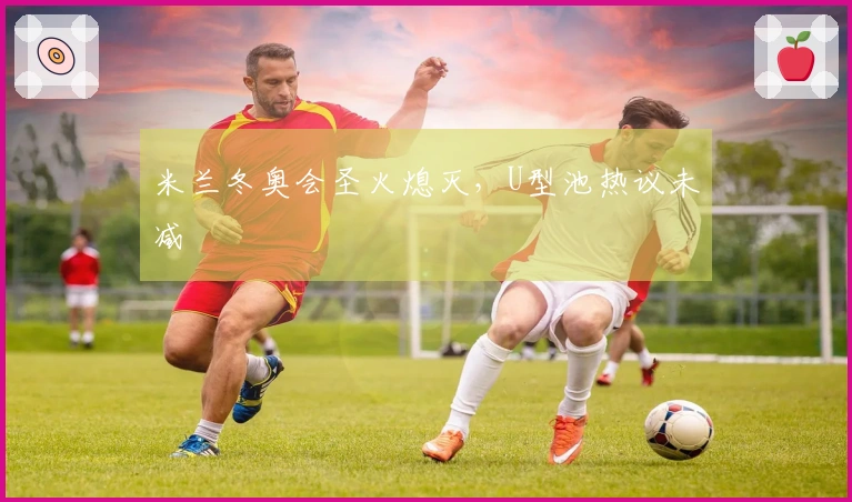 米兰冬奥会圣火熄灭，U型池热议未减