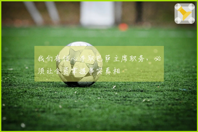 我们有信心夺取巴萨主席职务，必须让会员掌握事实真相