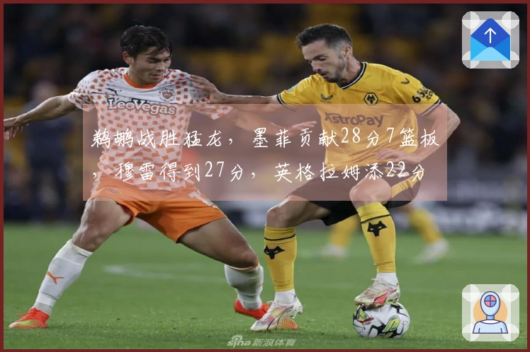 鹈鹕战胜猛龙，墨菲贡献28分7篮板，穆雷得到27分，英格拉姆添22分