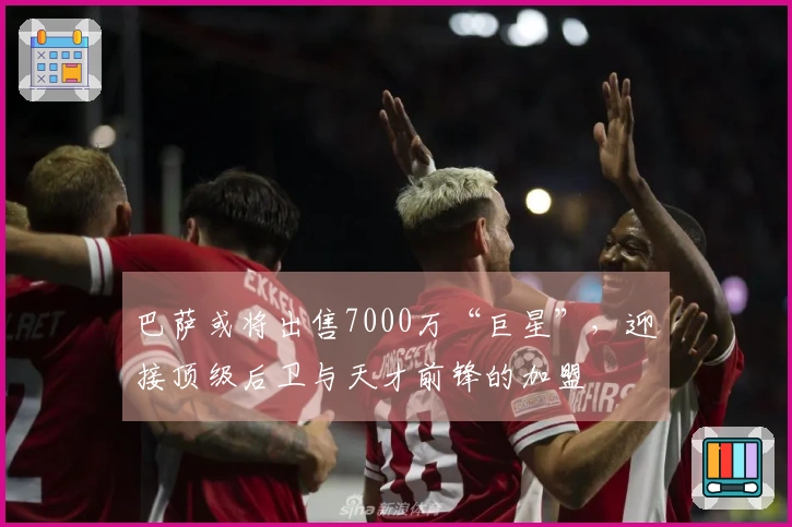 巴萨或将出售7000万“巨星”，迎接顶级后卫与天才前锋的加盟
