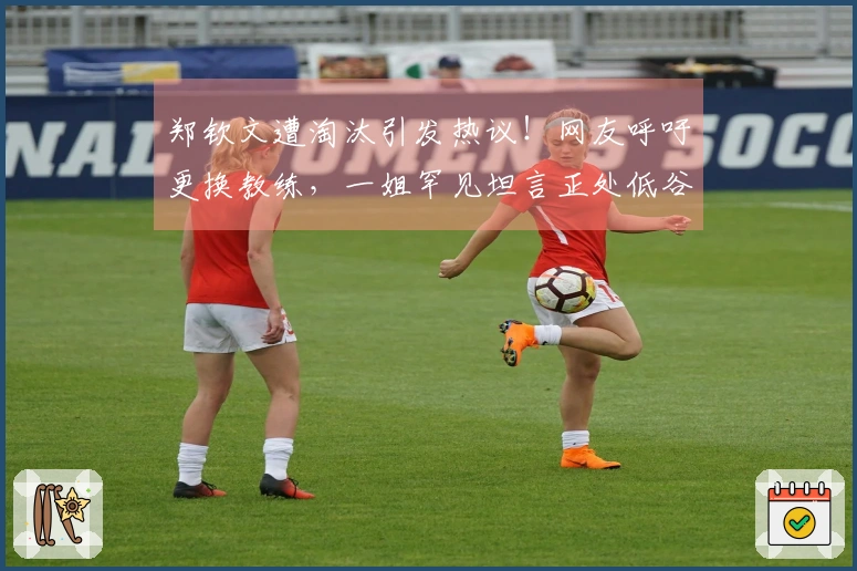 郑钦文遭淘汰引发热议！网友呼吁更换教练，一姐罕见坦言正处低谷期