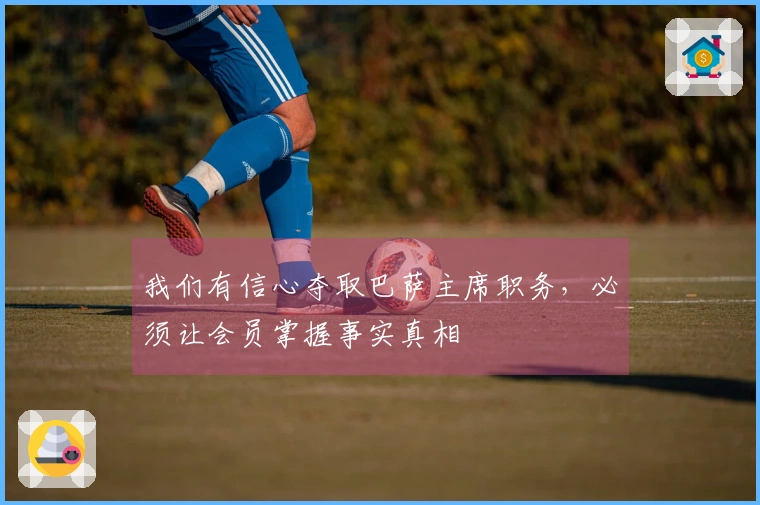 我们有信心夺取巴萨主席职务，必须让会员掌握事实真相