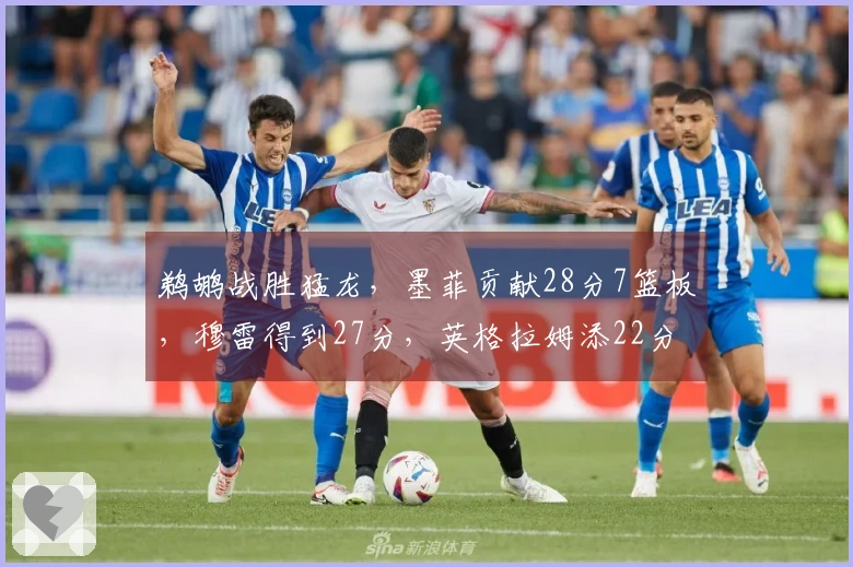 鹈鹕战胜猛龙，墨菲贡献28分7篮板，穆雷得到27分，英格拉姆添22分