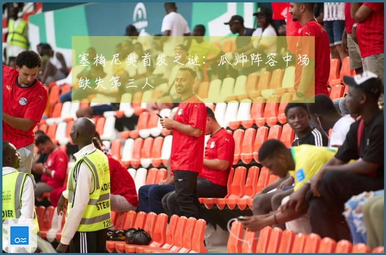 塞梅尼奥首发之谜：瓜帅阵容中场缺失第三人