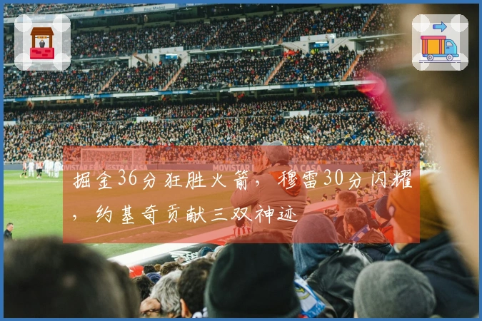 掘金36分狂胜火箭，穆雷30分闪耀，约基奇贡献三双神迹