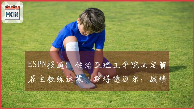 ESPN报道：佐治亚理工学院决定解雇主教练达蒙·斯塔德迈尔，战绩为42胜55负。