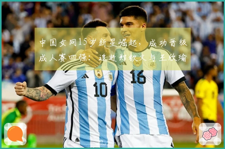 中国女网15岁新星崛起，成功晋级成人赛四强：追赶郑钦文与王欣瑜