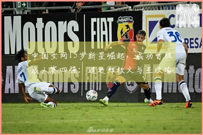 中国女网15岁新星崛起，成功晋级成人赛四强：追赶郑钦文与王欣瑜