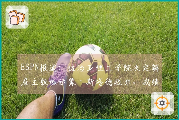 ESPN报道：佐治亚理工学院决定解雇主教练达蒙·斯塔德迈尔，战绩为42胜55负。